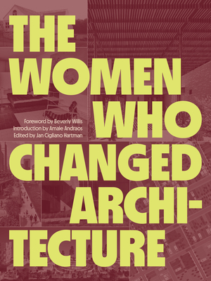 The Women Who Changed Architecture: Women Who Changed Architecture - Andraos, Amale (Introduction by), and Willis, Beverly (Foreword by), and Cigliano Hartman, Jan (Editor)