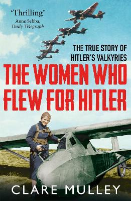 The Women Who Flew for Hitler: The True Story of Hitler's Valkyries - Mulley, Clare