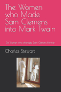 The Women who Made Sam Clemens into Mark Twain: Six Women who changed Sam Clemens Forever