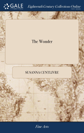 The Wonder: A Woman Keeps A Secret. A Comedy. As it is Acted at the Theatre-Royal in Drury-Lane, by His Majesty's Servants. Written by Mrs. Cent Livre. The Third Edition