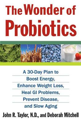 The Wonder of Probiotics: A 30-Day Plan to Boost Energy, Enhance Weight Loss, Heal GI Problems, Prevent Disease, and Slow Aging - Taylor, John R, and Mitchell, Deborah