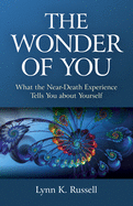 The Wonder of You: What the Near-Death Experience Tells You about Yourself