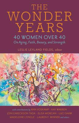 The Wonder Years: 40 Women Over 40 on Aging, Faith, Beauty, and Strength - Fields, Leslie Leyland (Editor), and Winner, Lauren F, Ms. (Contributions by), and Eareckson Tada, Joni (Contributions by)