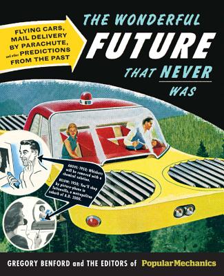 The Wonderful Future That Never Was: Flying Cars, Mail Delivery by Parachute, and Other Predictions from the Past - Benford, Gregory, and The Editors of Popular Mechanics