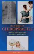 The Wonders of Chiropractic: Unbreak Your Back and Revitalize your Spirit