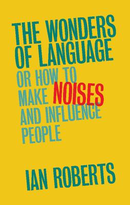 The Wonders of Language: Or How to Make Noises and Influence People - Roberts, Ian