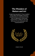 The Wonders of Nature and Art: Comprising Upwards Of Three Hundred Of the Most Remarkable Curiosities and Phenomena in the Known World; With an Appendix Of Interesting Experiments, in Different Arts and Sciences, for the Instruction and Entertainment Of