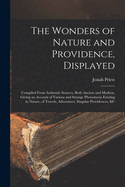 The Wonders of Nature and Providence, Displayed: Compiled From Authentic Sources, Both Ancient and Modern, Giving an Account of Various and Strange Phenomena Existing in Nature, of Travels, Adventures, Singular Providences, &c