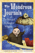 The Wondrous Journals of Dr. Wendell Wellington Wiggins:: Describing the Most Curious, Fascinating, Sometimes Gruesome, and Seemingly Impossible Creatures That Roamed the World Before Us