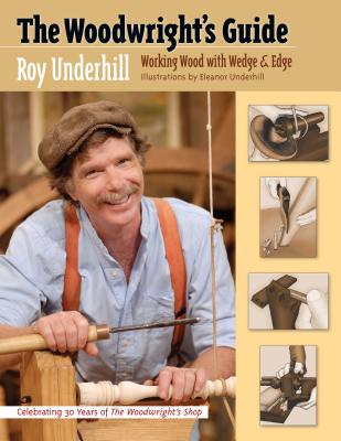 The Woodwright's Guide: Working Wood with Wedge and Edge - Underhill, Roy