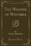 The Wooing of Wistaria (Classic Reprint)