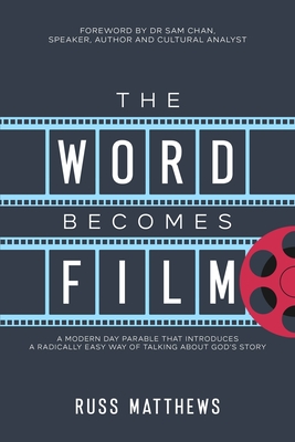 The Word Becomes Film: A Modern Day Parable That Introduces a Radically Easy Way of Talking About God's Story - Matthews, Russ, and Chan, Sam (Foreword by)