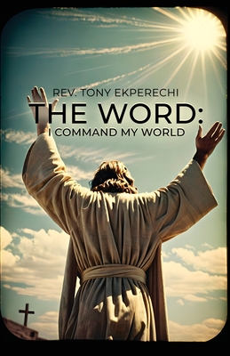 The Word: I Command My World - Ekperechi, Tony, Rev.