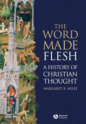 The Word Made Flesh: A History of Christian Thought - Miles, Margaret R