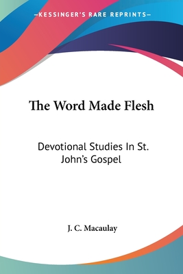 The Word Made Flesh: Devotional Studies In St. John's Gospel - Macaulay, J C