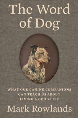 The Word of Dog: What Our Canine Companions Can Teach Us about Living a Good Life - Rowlands, Mark