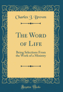 The Word of Life: Being Selections from the Work of a Ministry (Classic Reprint)