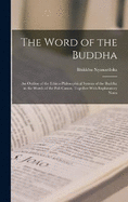 The Word of the Buddha; an Outline of the Ethico-philosophical System of the Buddha in the Words of the Pali Canon, Together With Explanatory Notes