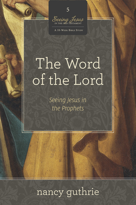 The Word of the Lord: Seeing Jesus in the Prophets (a 10-Week Bible Study) Volume 5 - Guthrie, Nancy