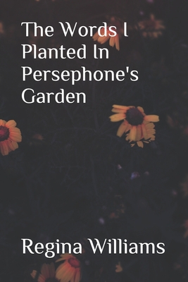 The Words I Planted in Persephone's Garden - Williams, Regina