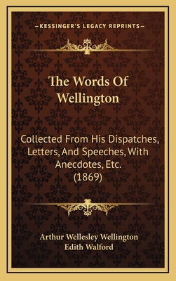 The Words of Wellington; Collected from His Dispatches, Letters, and Speeches, with Anecdotes, Etc. - Wellington, Arthur Wellesley Duke of (Creator)