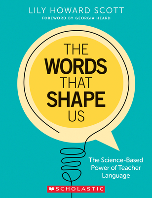 The Words That Shape Us: The Science-Based Power of Teacher Language - Scott, Lily Howard