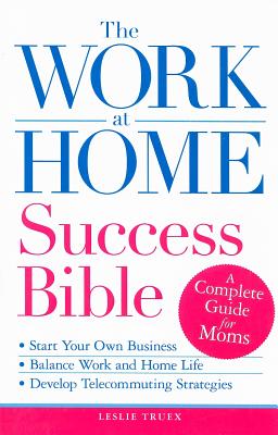 The Work-At-Home Success Bible: A Complete Guide for Women - Truex, Leslie