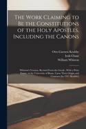 The Work Claiming to be the Constitutions of the Holy Apostles, Including the Canons: Whiston's Version, Revised From the Greek: With a Prize Esssay, at the University of Bonn, Upon Their Origin and Contents [by O.C. Krabbe]