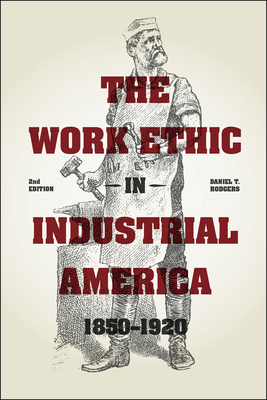 The Work Ethic in Industrial America 1850-1920: Second Edition - Rodgers, Daniel T.