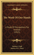 The Work of Our Hands: A Study of Occupations for Invalids (1915)