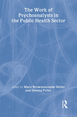 The Work of Psychoanalysts in the Public Health Sector - Heller, Mary Brownescombe (Editor), and Pollet, Sheena (Editor)