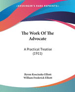 The Work Of The Advocate: A Practical Treatise (1911)