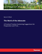 The Work of the Advocate: A Practical Treatise Containing Suggestions for Preparation and Trial....
