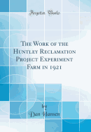 The Work of the Huntley Reclamation Project Experiment Farm in 1921 (Classic Reprint)