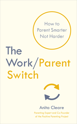 The Work/Parent Switch: How to Parent Smarter Not Harder - Cleare, Anita