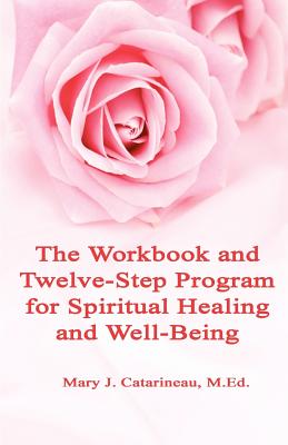 The Workbook and Twelve-Step Program for Spiritual Healing and Well-Being - Catarineau, Mary J