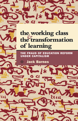 The Working Class and the Transformation of Learning: The Fraud of Education Reform Under Capitalism - Barnes, Jack