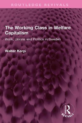 The Working Class in Welfare Capitalism: Work, Unions and Politics in Sweden - Korpi, Walter