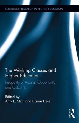 The Working Classes and Higher Education: Inequality of Access, Opportunity and Outcome - Stich, Amy E. (Editor), and Freie, Carrie (Editor)