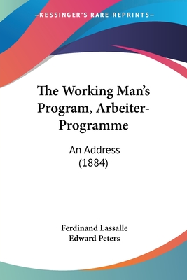 The Working Man's Program, Arbeiter-Programme: An Address (1884) - Lassalle, Ferdinand, and Peters, Edward (Translated by)
