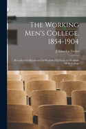 The Working Men's College, 1854-1904: Records of Its History and Its Work for Fifty Years by Members of the College