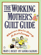 The Working Mother's Guilt Guide: How to Make the Most of Your Guilt(Because IT's the Only Thing You've got Plenty of