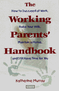 The Working Parents' Handbook: How to Succeed at Work, Raise Your Kids, Maintain a Home, and Still Have Time for You