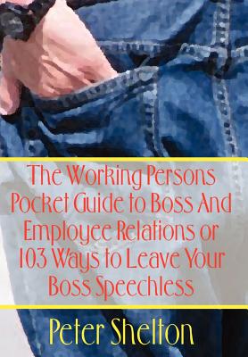 The Working Persons Pocket Guide to Boss And Employee Relations or: 103 Ways to Leave Your Boss Speechless - Shelton, Peter