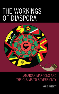 The Workings of Diaspora: Jamaican Maroons and the Claims to Sovereignty - Nisbett, Mario