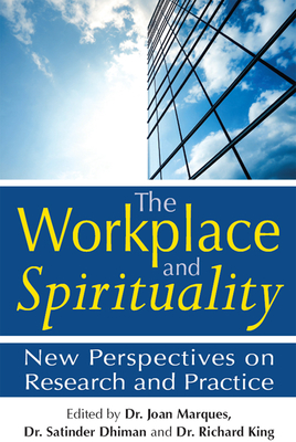 The Workplace and Spirituality: New Perspectives on Research and Practice - Marques, Joan, Dr. (Editor), and Dhiman, Satinder, Dr., Ph.D. (Editor), and King, Richard, Professor (Editor)