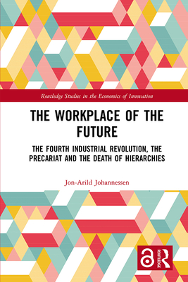 The Workplace of the Future: The Fourth Industrial Revolution, the Precariat and the Death of Hierarchies - Johannessen, Jon-Arild