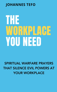 The Workplace You Need: Spiritual Warfare Prayers That Silence Evil Powers At Your Workplace.