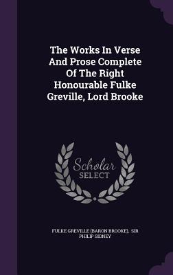 The Works In Verse And Prose Complete Of The Right Honourable Fulke Greville, Lord Brooke - Fulke Greville (Baron Brooke) (Creator), and Sir Philip Sidney (Creator)