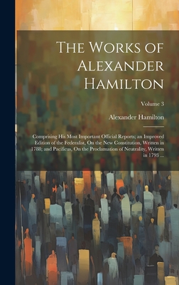 The Works of Alexander Hamilton: Comprising His Most Important Official Reports; an Improved Edition of the Federalist, On the New Constitution, Written in 1788; and Pacificus, On the Proclamation of Neutrality, Written in 1793 ...; Volume 3 - Hamilton, Alexander